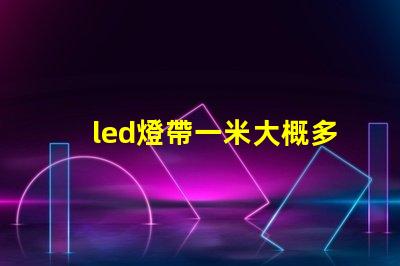 led燈帶一米大概多少w led燈的致命缺點(diǎn)